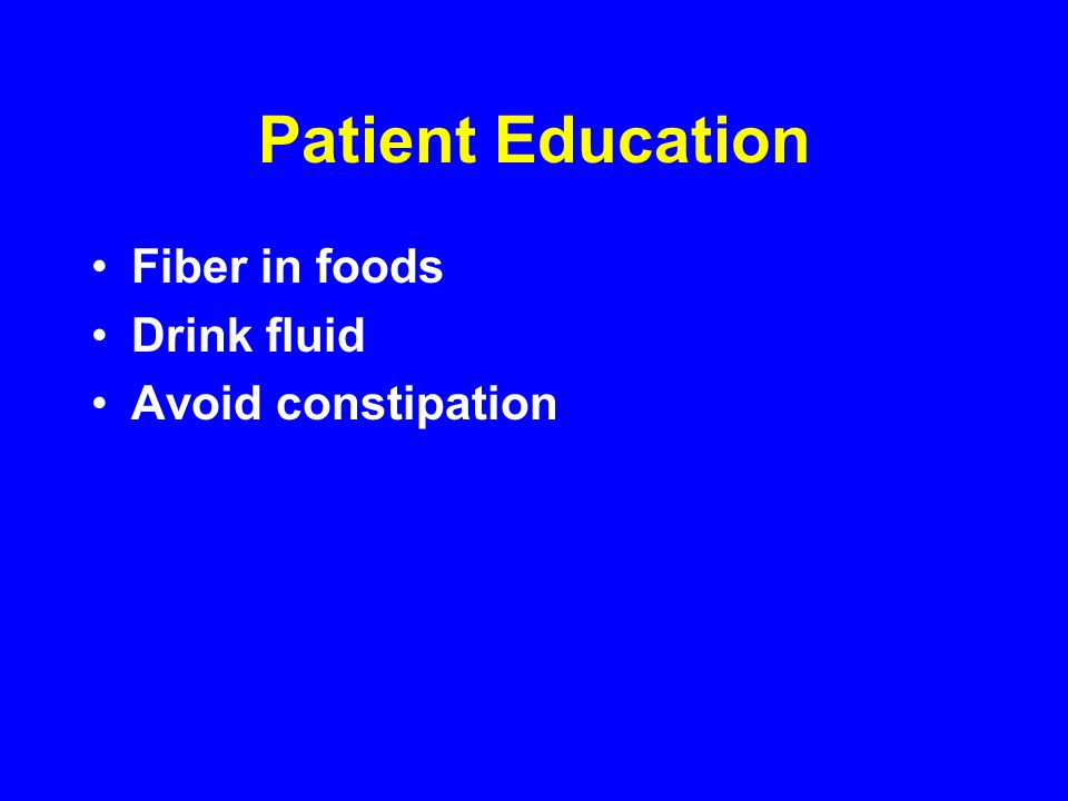 Patient Education Fiber in foods Drink fluid Avoid constipation