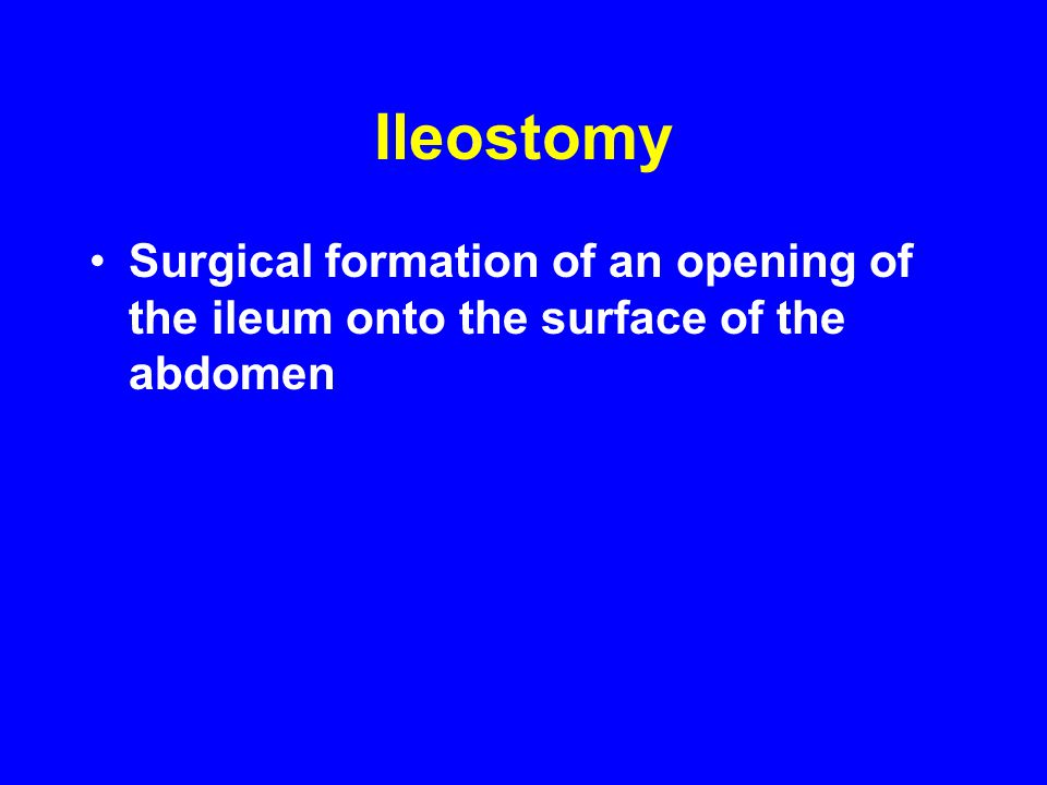 Ileostomy Surgical formation of an opening of the ileum onto the surface of the abdomen