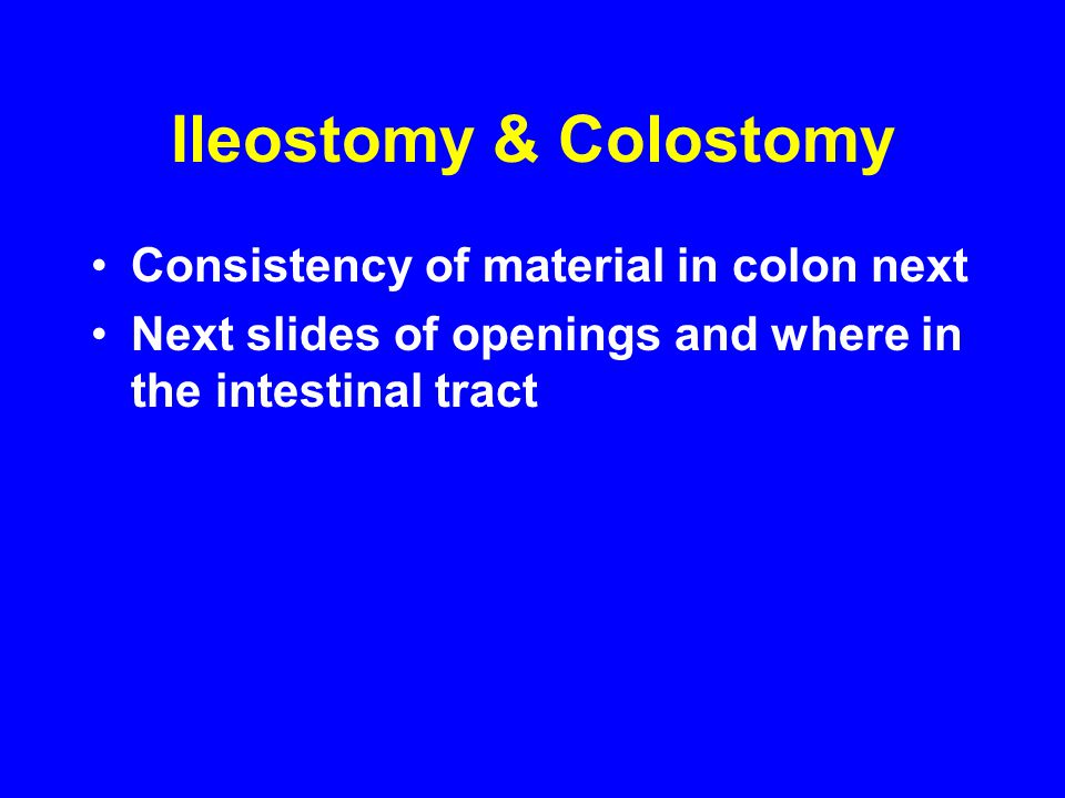 Ileostomy & Colostomy Consistency of material in colon next Next slides of openings and where in the intestinal tract