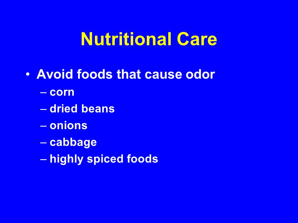 Nutritional Care Avoid foods that cause odor –corn –dried beans –onions –cabbage –highly spiced foods