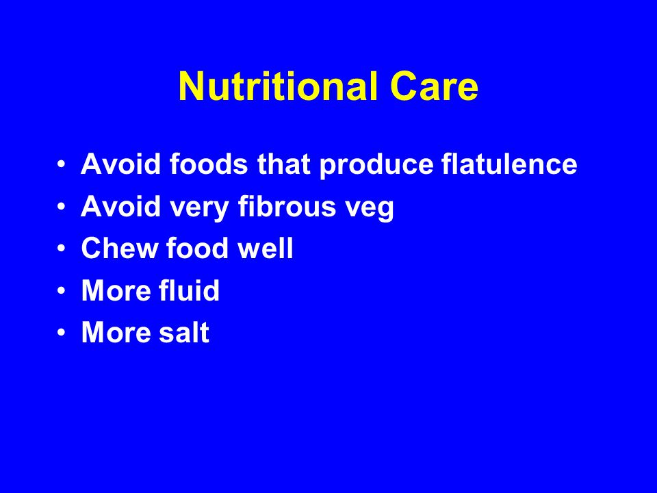 Nutritional Care Avoid foods that produce flatulence Avoid very fibrous veg Chew food well More fluid More salt