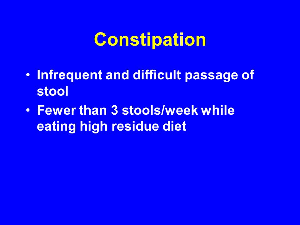 Constipation Infrequent and difficult passage of stool Fewer than 3 stools/week while eating high residue diet