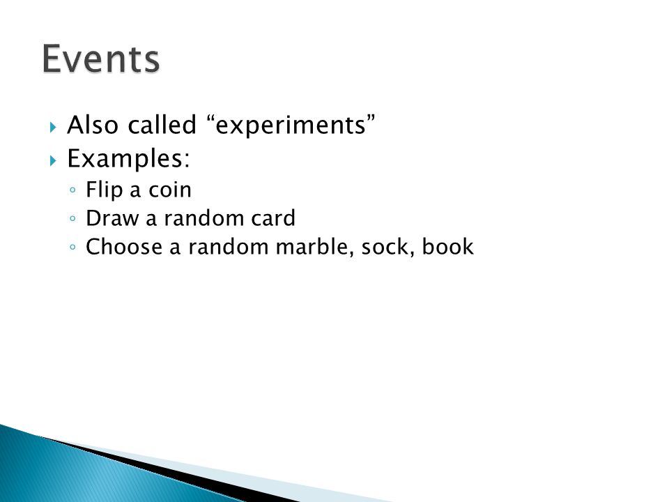  Also called experiments  Examples: ◦ Flip a coin ◦ Draw a random card ◦ Choose a random marble, sock, book