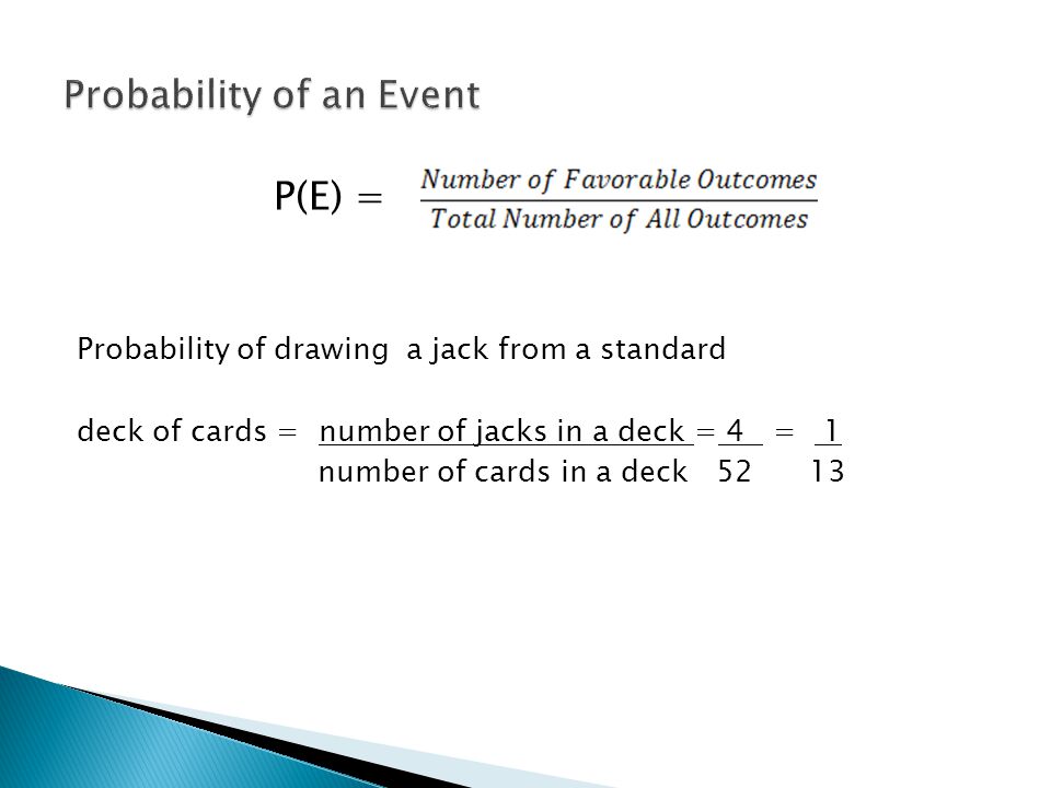 P(E) = Probability of drawing a jack from a standard deck of cards = number of jacks in a deck = 4 = 1 number of cards in a deck 52 13