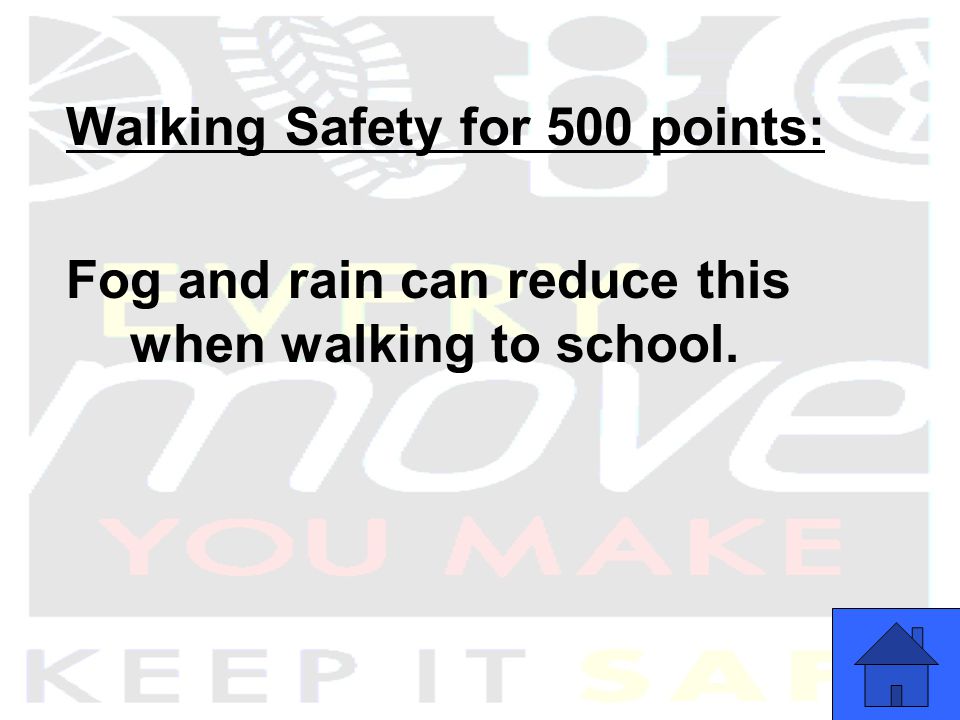 Walking Safety for 500 points: Fog and rain can reduce this when walking to school.