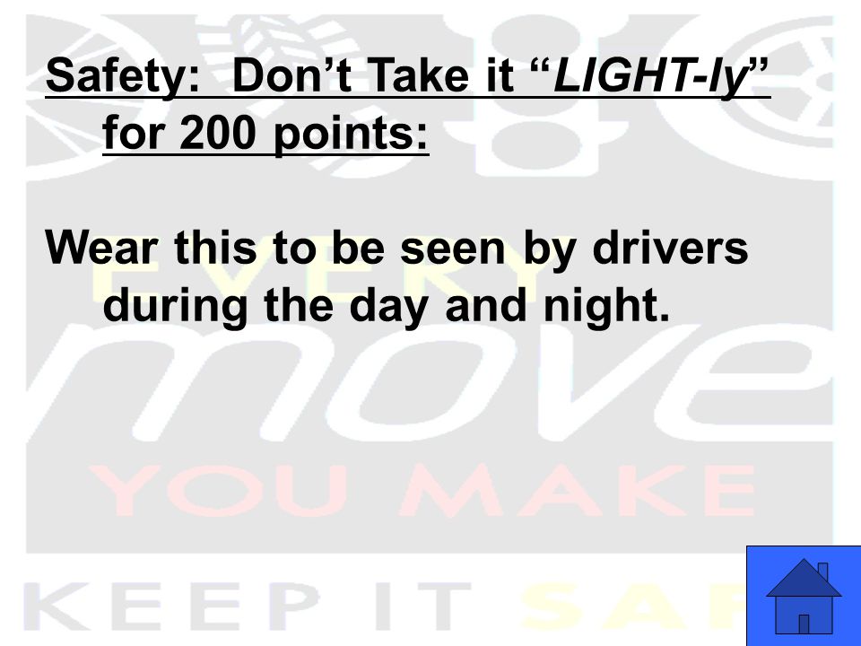 Safety: Don’t Take it LIGHT-ly for 200 points: Wear this to be seen by drivers during the day and night.