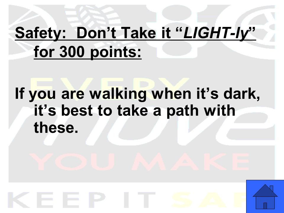 Safety: Don’t Take it LIGHT-ly for 300 points: If you are walking when it’s dark, it’s best to take a path with these.