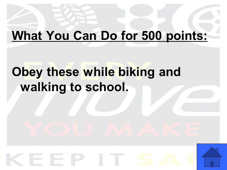 What You Can Do for 500 points: Obey these while biking and walking to school.