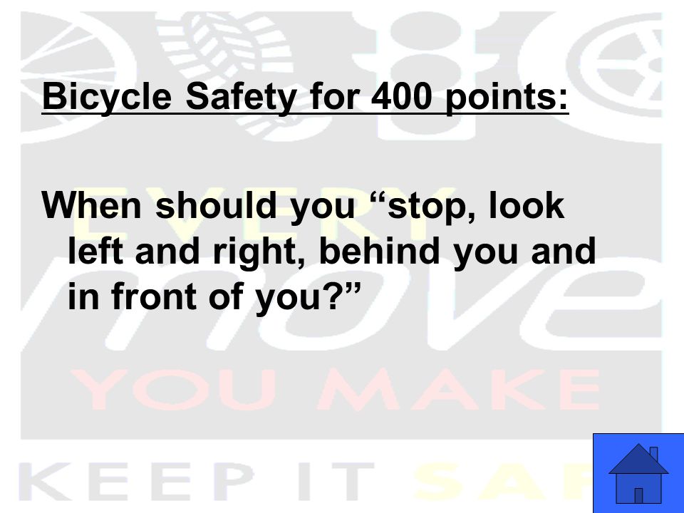 Bicycle Safety for 400 points: When should you stop, look left and right, behind you and in front of you