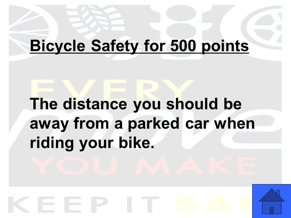 Bicycle Safety for 500 points The distance you should be away from a parked car when riding your bike.
