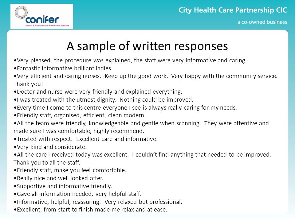 A sample of written responses Very pleased, the procedure was explained, the staff were very informative and caring.