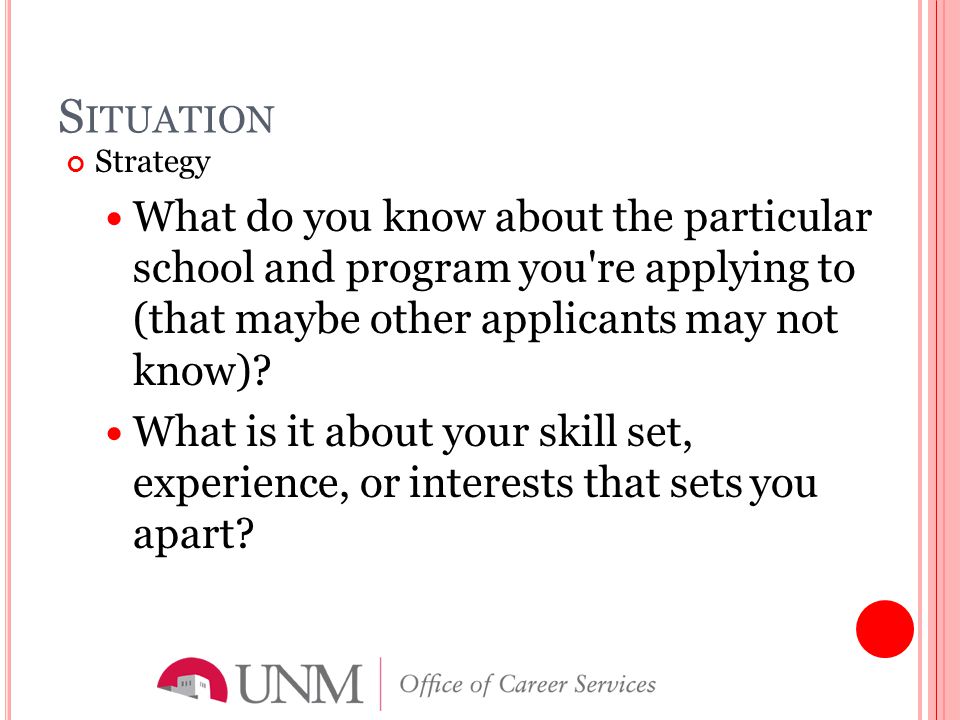 S ITUATION Strategy What do you know about the particular school and program you re applying to (that maybe other applicants may not know).