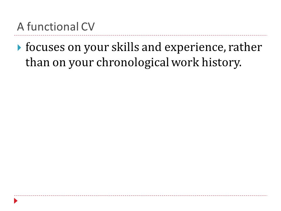 A functional CV  focuses on your skills and experience, rather than on your chronological work history.