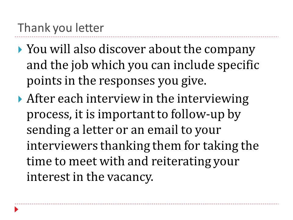 Thank you letter  You will also discover about the company and the job which you can include specific points in the responses you give.