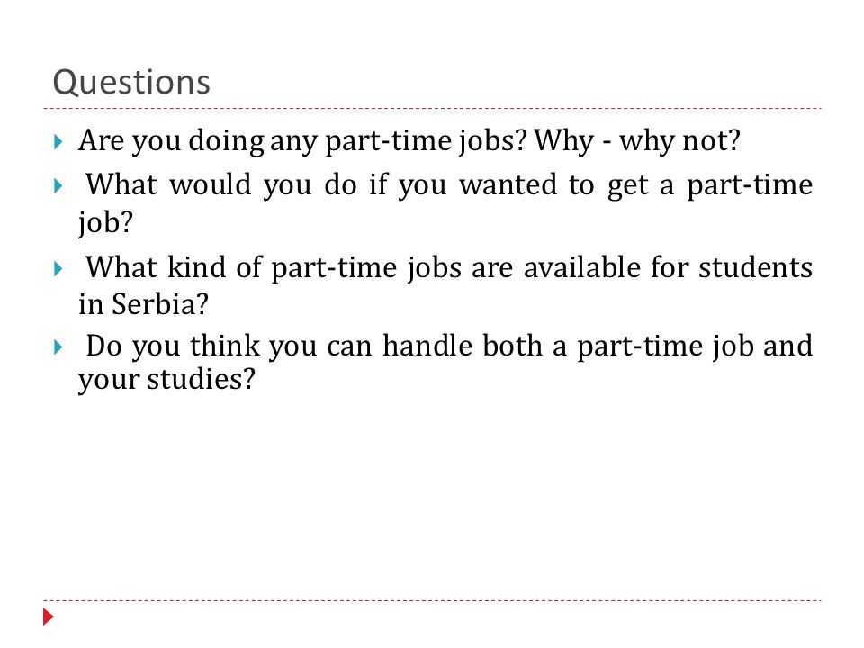 Questions  Are you doing any part-time jobs. Why - why not.