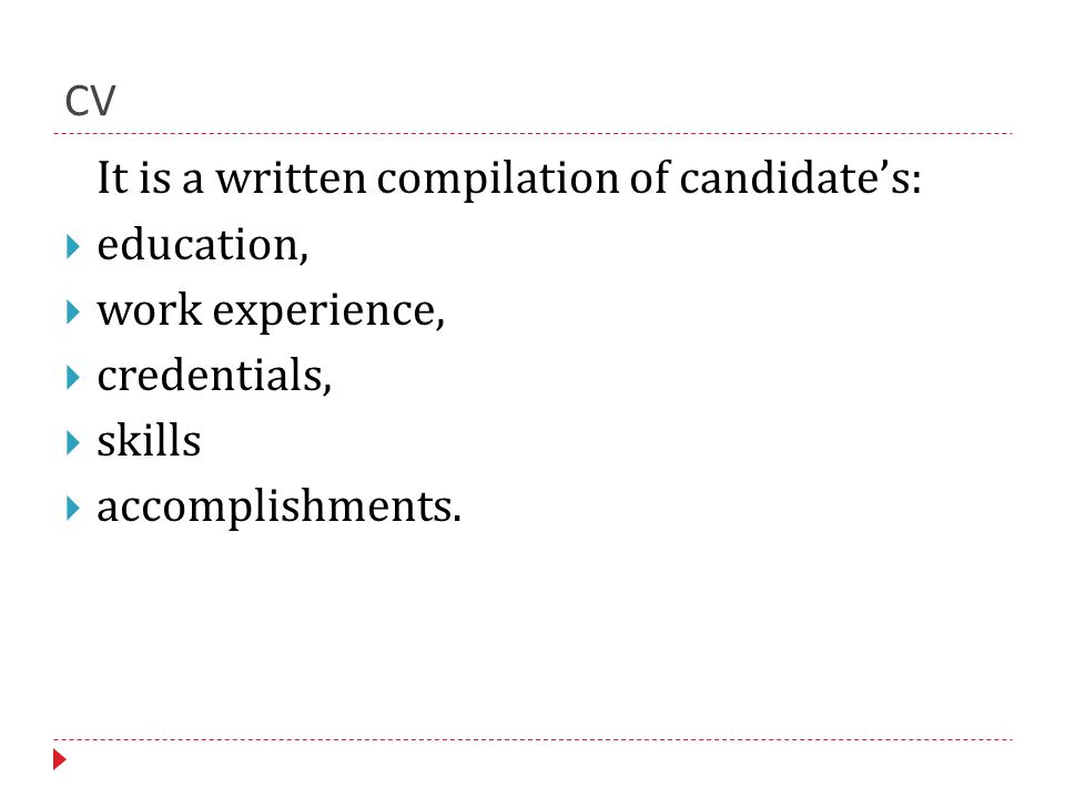 CV It is a written compilation of candidate’s:  education,  work experience,  credentials,  skills  accomplishments.
