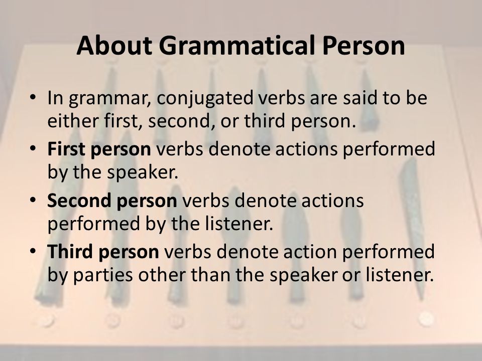 About Grammatical Person In grammar, conjugated verbs are said to be either first, second, or third person.