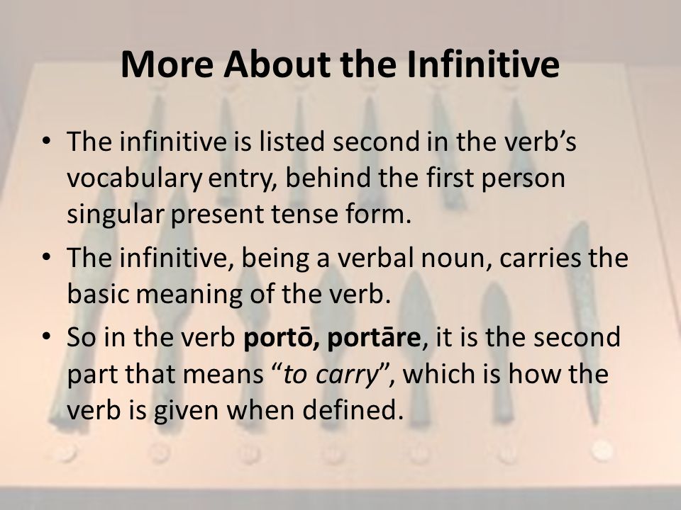 More About the Infinitive The infinitive is listed second in the verb’s vocabulary entry, behind the first person singular present tense form.