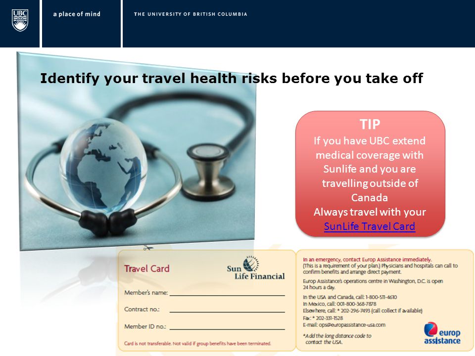 TIP If you have UBC extend medical coverage with Sunlife and you are travelling outside of Canada Always travel with your SunLife Travel Card TIP If you have UBC extend medical coverage with Sunlife and you are travelling outside of Canada Always travel with your SunLife Travel Card Identify your travel health risks before you take off