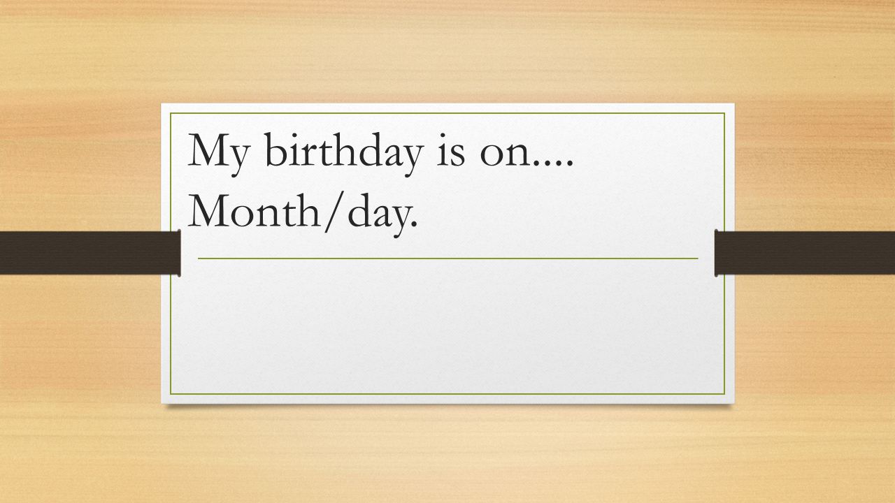 My birthday is on.... Month/day.