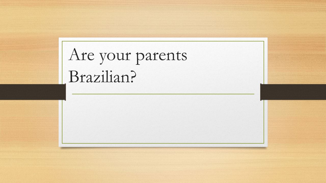 Are your parents Brazilian