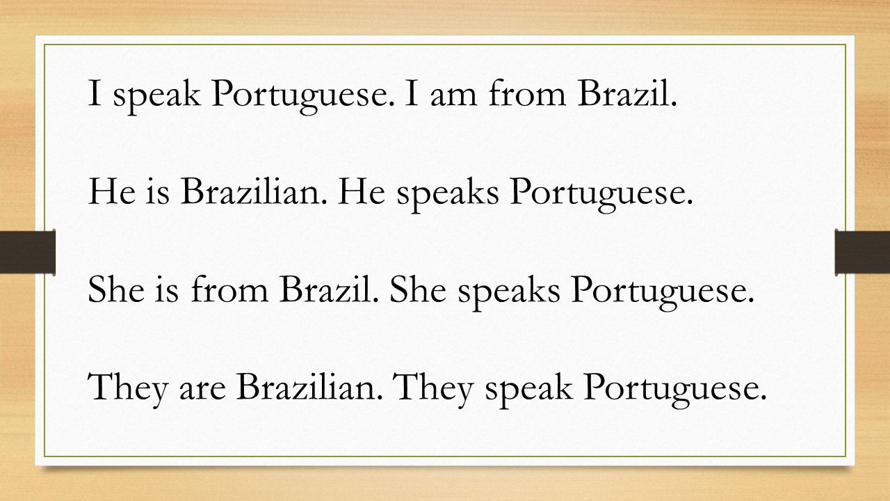 I speak Portuguese. I am from Brazil. He is Brazilian.