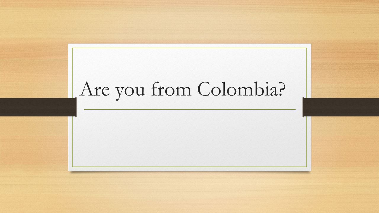 Are you from Colombia