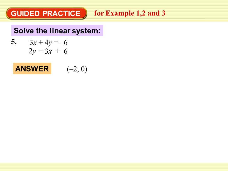 GUIDED PRACTICE for Example 1,2 and 3 Solve the linear system: 3x + 4y = –6 5.