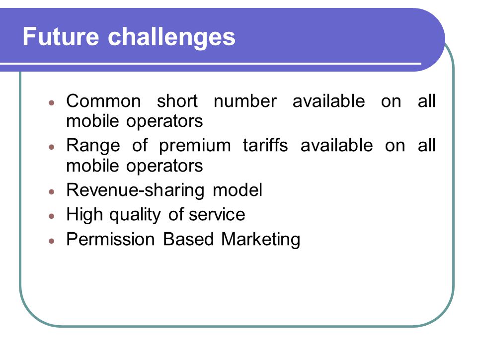 Future challenges  Common short number available on all mobile operators  Range of premium tariffs available on all mobile operators  Revenue-sharing model  High quality of service  Permission Based Marketing