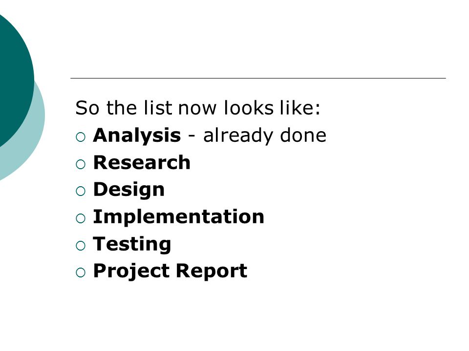 So the list now looks like:  Analysis - already done  Research  Design  Implementation  Testing  Project Report