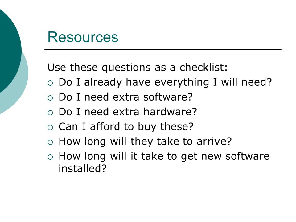 Resources Use these questions as a checklist:  Do I already have everything I will need.