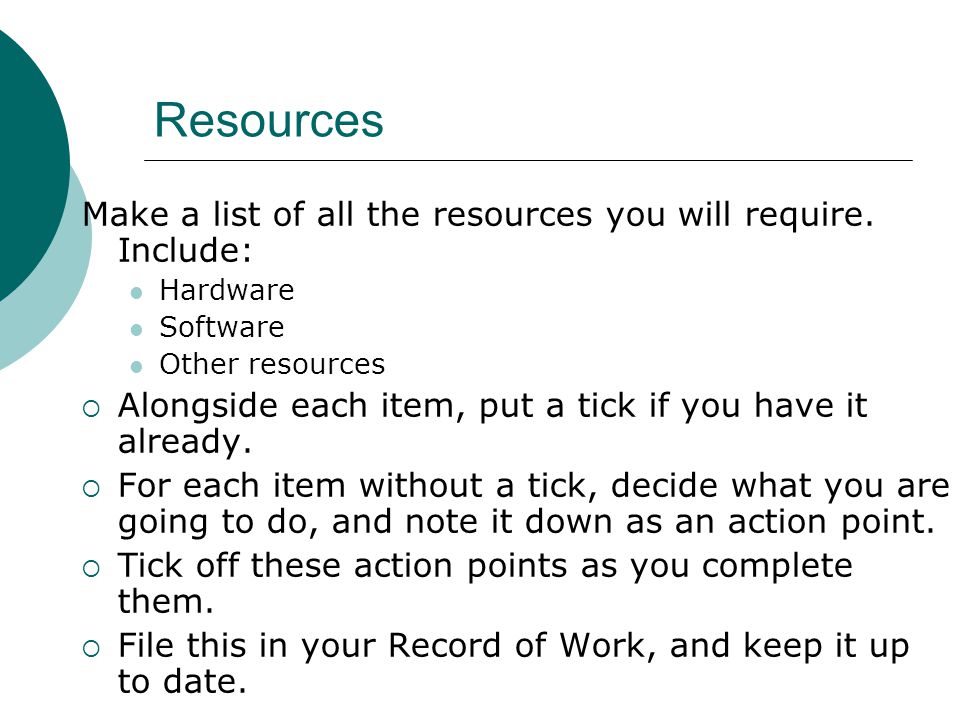 Resources Make a list of all the resources you will require.