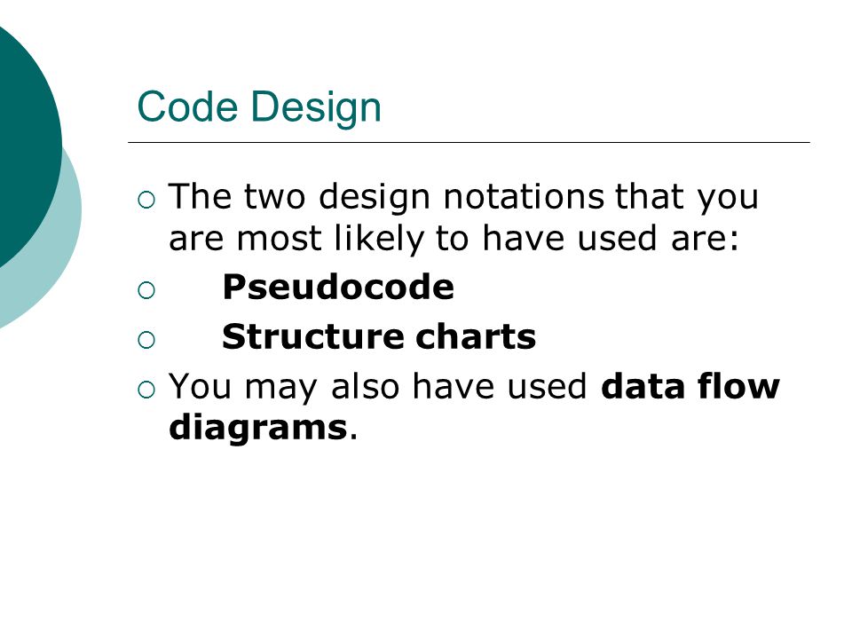 Code Design  The two design notations that you are most likely to have used are:  Pseudocode  Structure charts  You may also have used data flow diagrams.