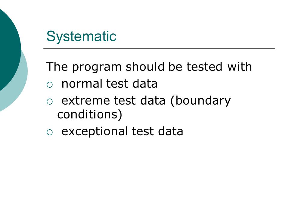 Systematic The program should be tested with  normal test data  extreme test data (boundary conditions)  exceptional test data