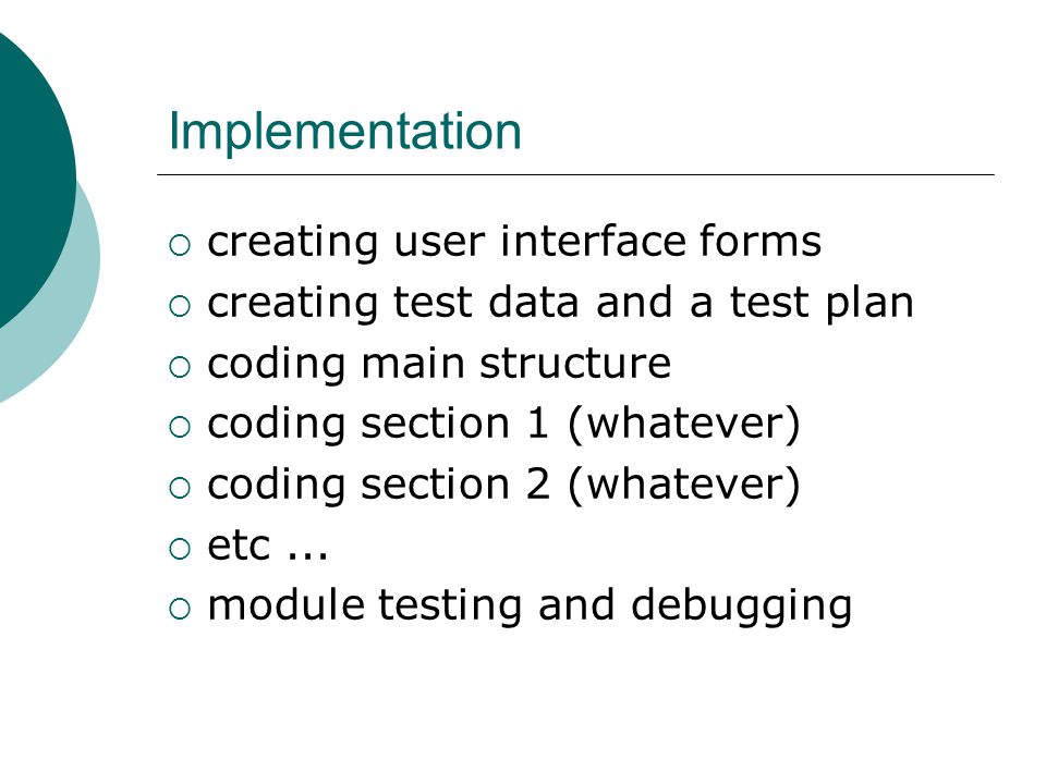 Implementation  creating user interface forms  creating test data and a test plan  coding main structure  coding section 1 (whatever)  coding section 2 (whatever)  etc...