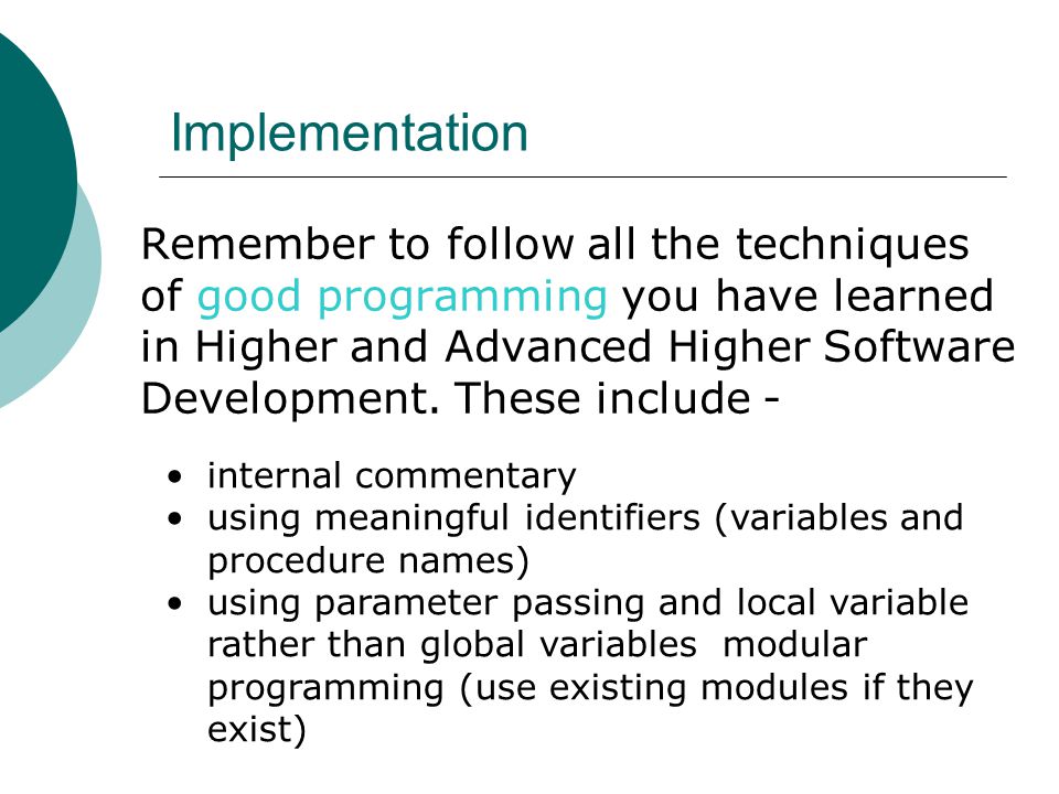 Implementation Remember to follow all the techniques of good programming you have learned in Higher and Advanced Higher Software Development.