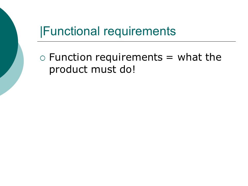 |Functional requirements  Function requirements = what the product must do!