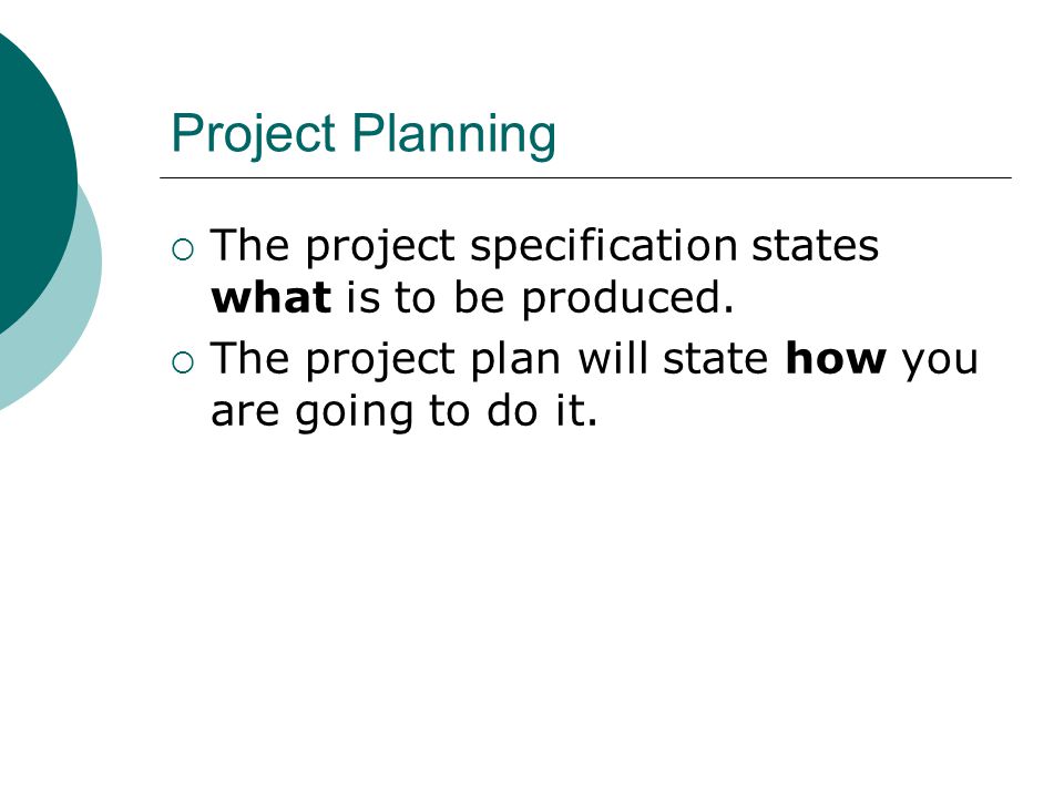 Project Planning  The project specification states what is to be produced.
