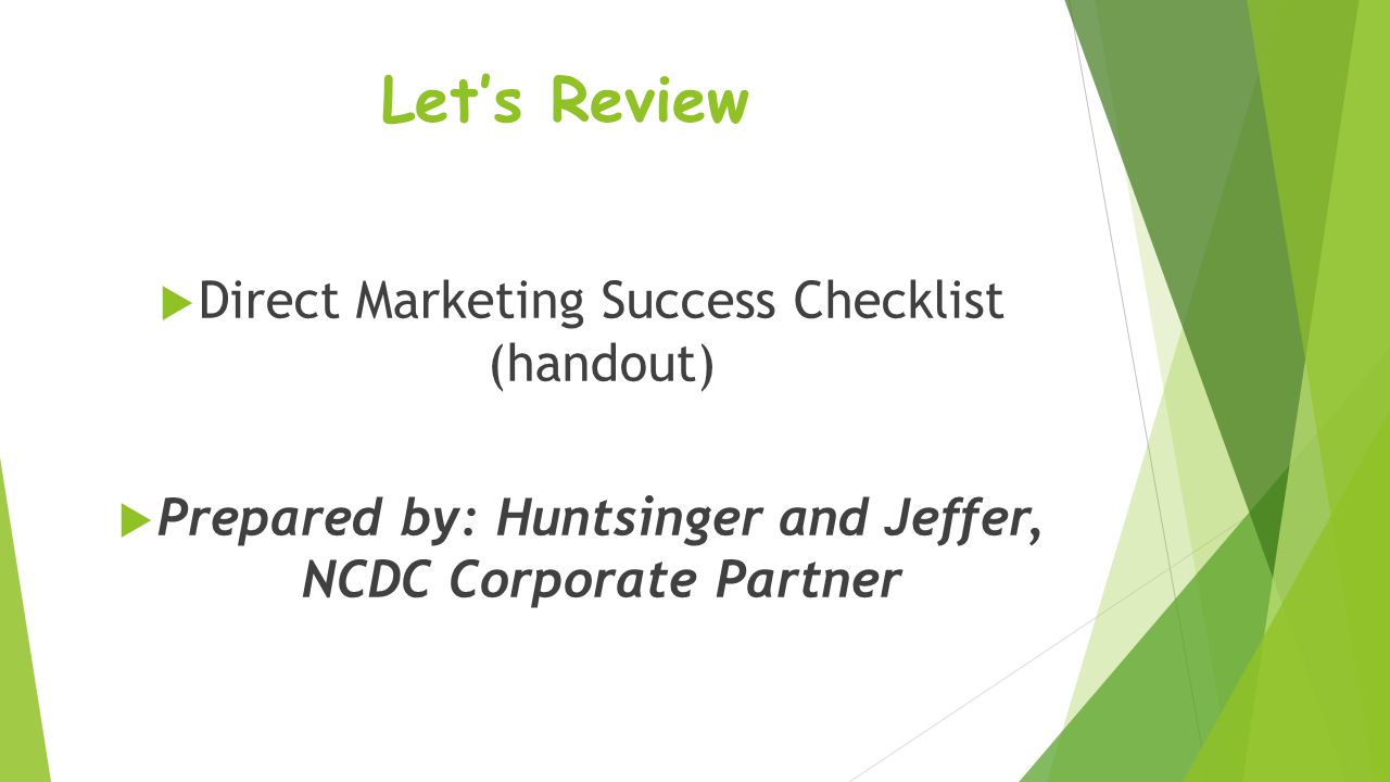 Let’s Review  Direct Marketing Success Checklist (handout)  Prepared by: Huntsinger and Jeffer, NCDC Corporate Partner