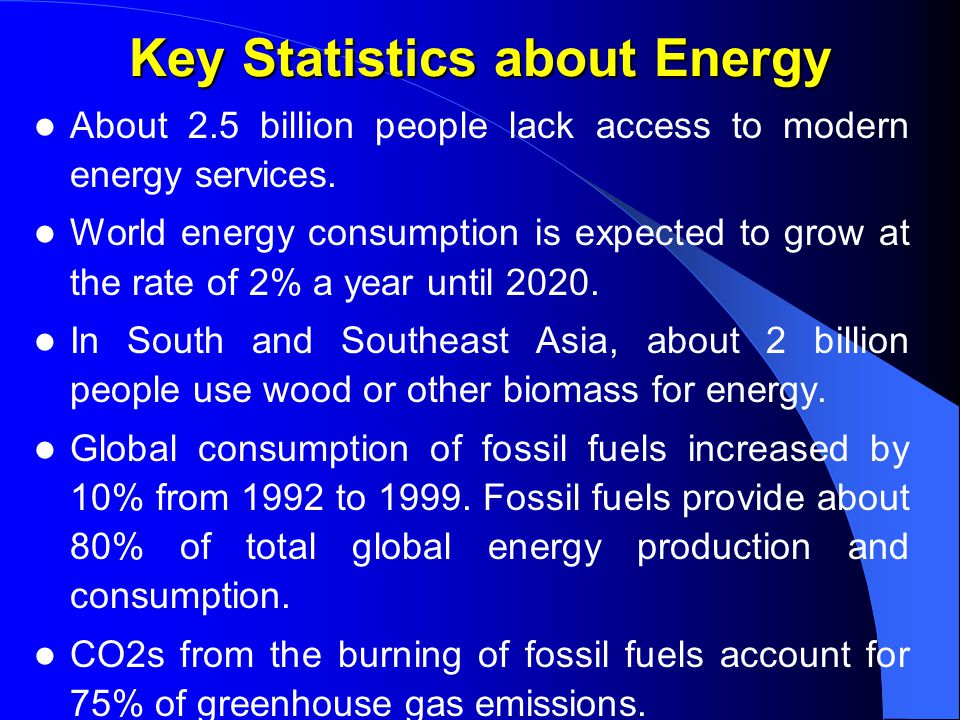Key Statistics about Energy About 2.5 billion people lack access to modern energy services.
