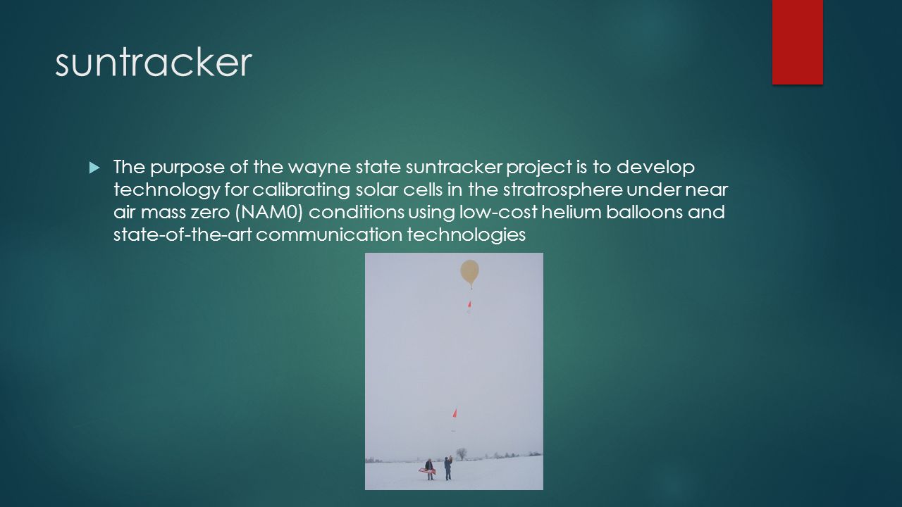 suntracker  The purpose of the wayne state suntracker project is to develop technology for calibrating solar cells in the stratrosphere under near air mass zero (NAM0) conditions using low-cost helium balloons and state-of-the-art communication technologies