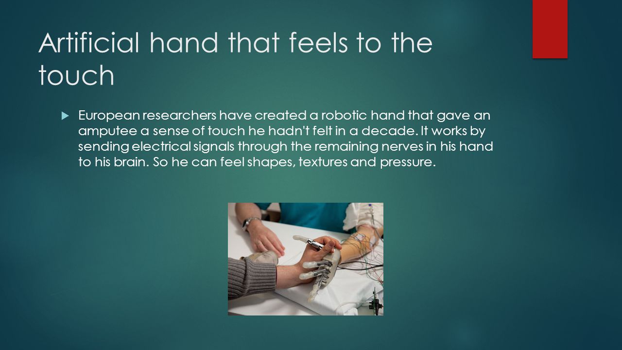 Artificial hand that feels to the touch  European researchers have created a robotic hand that gave an amputee a sense of touch he hadn t felt in a decade.