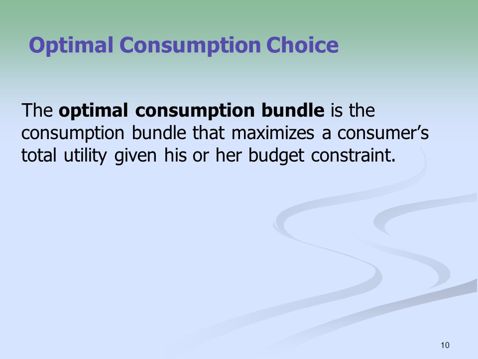 10 Optimal Consumption Choice The optimal consumption bundle is the consumption bundle that maximizes a consumer’s total utility given his or her budget constraint.