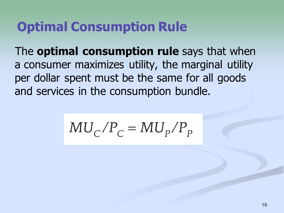 16 Optimal Consumption Rule The optimal consumption rule says that when a consumer maximizes utility, the marginal utility per dollar spent must be the same for all goods and services in the consumption bundle.