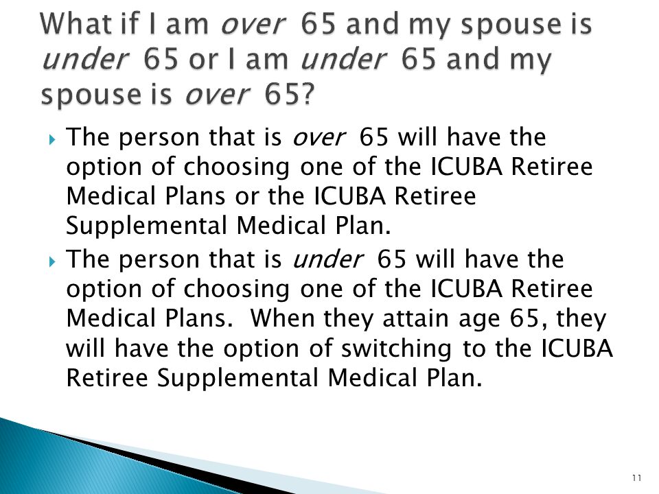  The person that is over 65 will have the option of choosing one of the ICUBA Retiree Medical Plans or the ICUBA Retiree Supplemental Medical Plan.