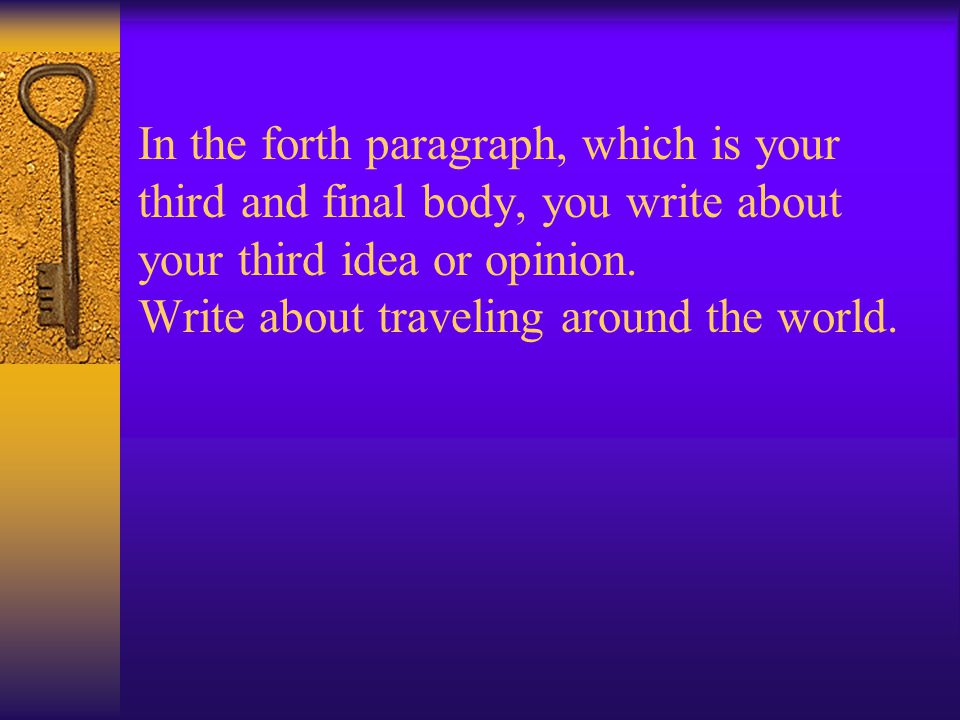 In the forth paragraph, which is your third and final body, you write about your third idea or opinion.