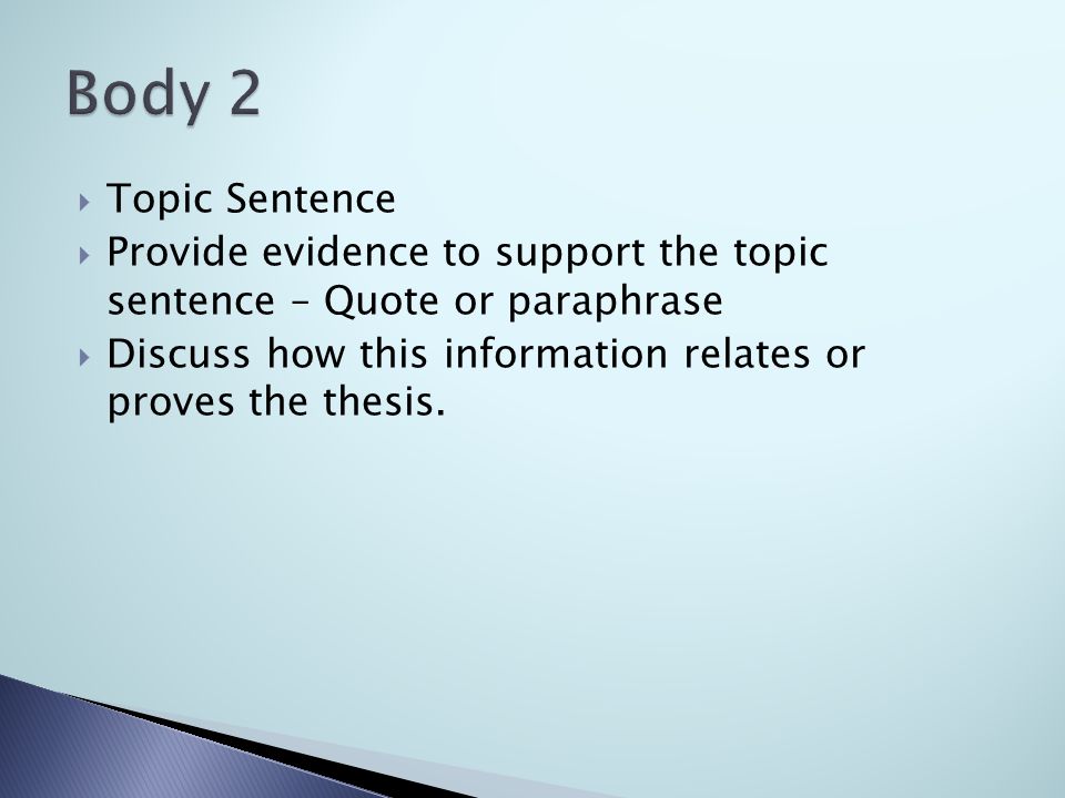  Topic Sentence  Provide evidence to support the topic sentence – Quote or paraphrase  Discuss how this information relates or proves the thesis.