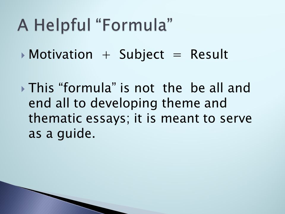  Motivation + Subject = Result  This formula is not the be all and end all to developing theme and thematic essays; it is meant to serve as a guide.