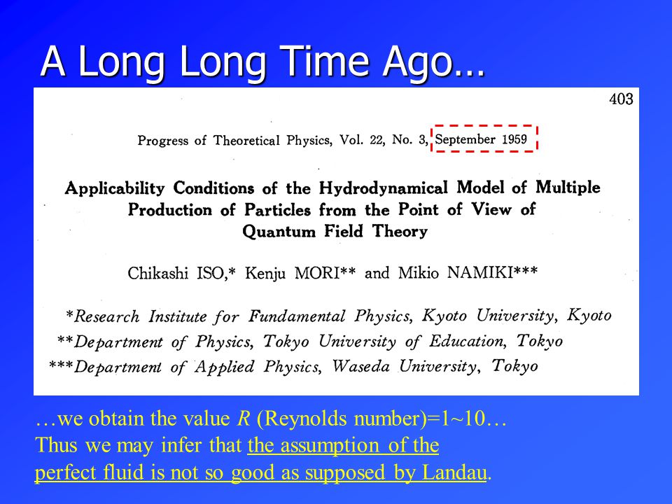 A Long Long Time Ago… …we obtain the value R (Reynolds number)=1~10… Thus we may infer that the assumption of the perfect fluid is not so good as supposed by Landau.