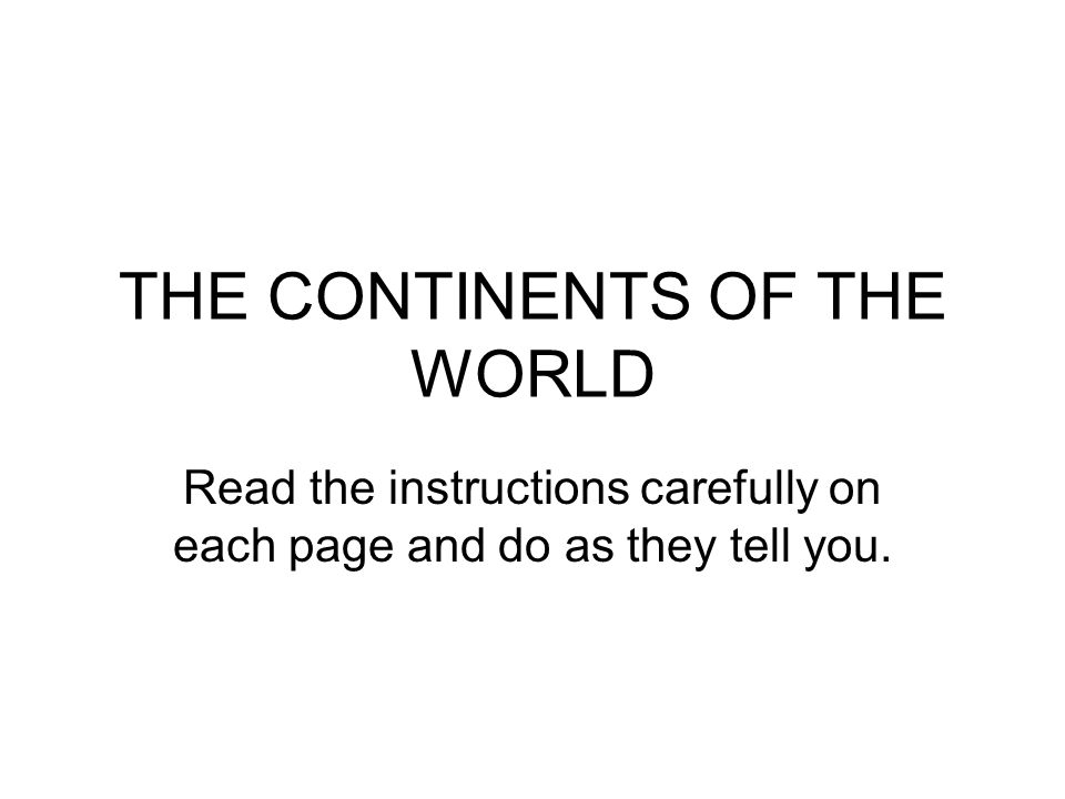 THE CONTINENTS OF THE WORLD Read the instructions carefully on each page and do as they tell you.